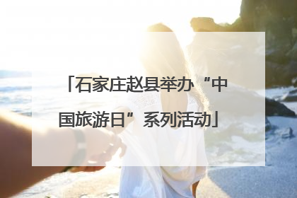 石家庄赵县举办“中国旅游日”系列活动