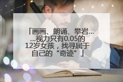 画画、朗诵、攀岩……视力只有0.05的12岁女孩，找寻属于自己的“奇迹”