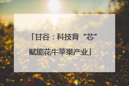 甘谷：科技育“芯”赋能花牛苹果产业