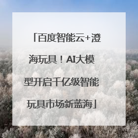 百度智能云+澄海玩具！AI大模型开启千亿级智能玩具市场新蓝海