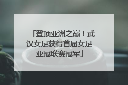 登顶亚洲之巅！武汉女足获得首届女足亚冠联赛冠军