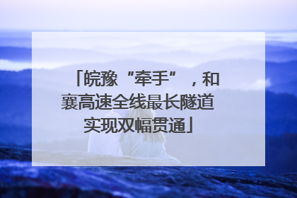 皖豫“牵手”，和襄高速全线最长隧道实现双幅贯通