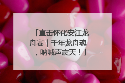 直击怀化安江龙舟赛｜千年龙舟魂，呐喊声震天！