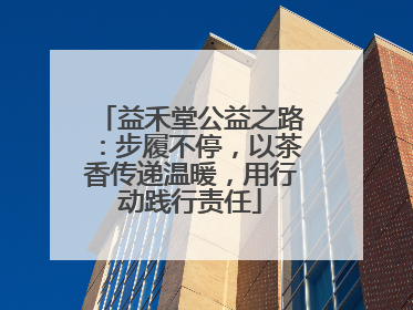 益禾堂公益之路：步履不停，以茶香传递温暖，用行动践行责任