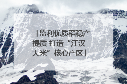 监利优质稻稳产提质 打造“江汉大米”核心产区