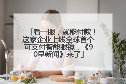 看一眼，就能付款！这家企业上线全球首个可支付智能眼镜，《90早新闻》来了