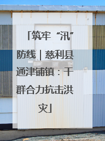 筑牢“汛”防线｜慈利县通津铺镇：干群合力抗击洪灾