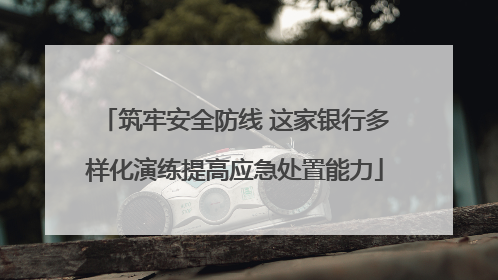 筑牢安全防线 这家银行多样化演练提高应急处置能力