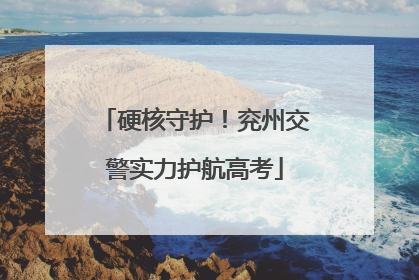 硬核守护！兖州交警实力护航高考