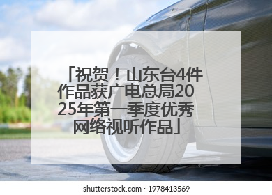 祝贺！山东台4件作品获广电总局2025年第一季度优秀网络视听作品