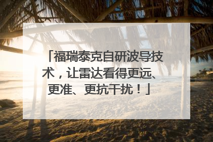福瑞泰克自研波导技术，让雷达看得更远、更准、更抗干扰！