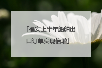 福安上半年船舶出口订单实现倍增