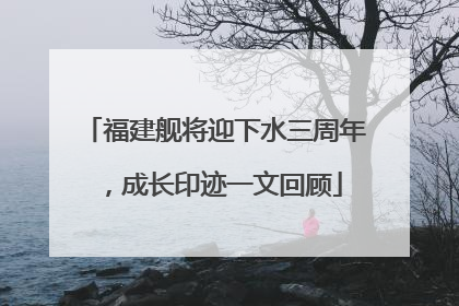 福建舰将迎下水三周年，成长印迹一文回顾