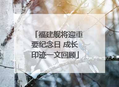 福建舰将迎重要纪念日 成长印迹一文回顾