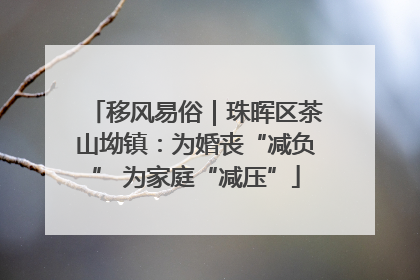 移风易俗｜珠晖区茶山坳镇：为婚丧“减负” 为家庭“减压”