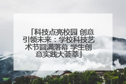科技点亮校园 创意引领未来：学校科技艺术节圆满落幕 学生创意实践大荟萃