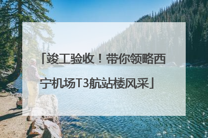 竣工验收！带你领略西宁机场T3航站楼风采