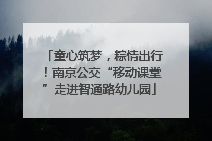 童心筑梦，粽情出行！南京公交“移动课堂”走进智通路幼儿园
