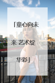 童心向未来 艺术绽华彩
