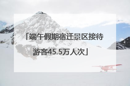 端午假期宿迁景区接待游客45.5万人次