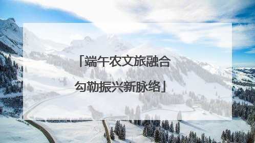 端午农文旅融合 勾勒振兴新脉络