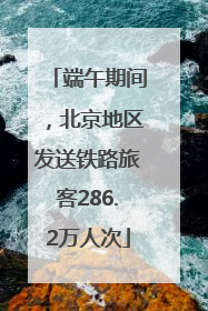 端午期间，北京地区发送铁路旅客286.2万人次