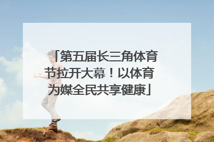 第五届长三角体育节拉开大幕！以体育为媒全民共享健康