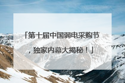 第十届中国弱电采购节，独家内幕大揭秘！
