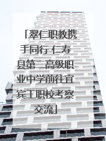 翠仁职教携手同行 仁寿县第二高级职业中学前往宜宾工职校考察交流