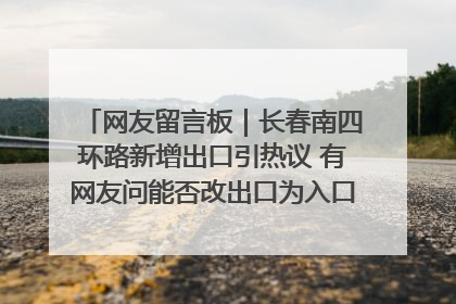 网友留言板｜长春南四环路新增出口引热议 有网友问能否改出口为入口？官方回应来了