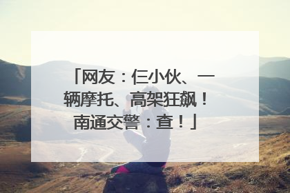 网友：仨小伙、一辆摩托、高架狂飙！南通交警：查！
