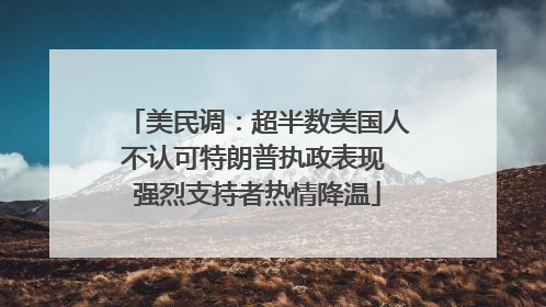 美民调：超半数美国人不认可特朗普执政表现 强烈支持者热情降温