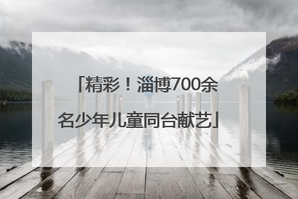 精彩！淄博700余名少年儿童同台献艺