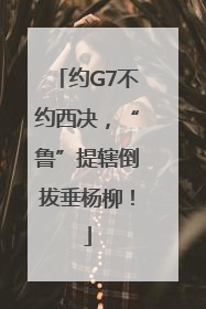 约G7不约西决，“鲁”提辖倒拔垂杨柳！
