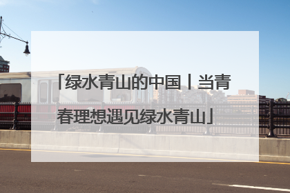 绿水青山的中国丨当青春理想遇见绿水青山