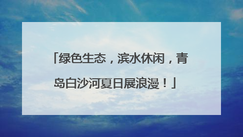 绿色生态，滨水休闲，青岛白沙河夏日展浪漫！