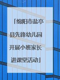 绵阳市盐亭县先锋幼儿园开展小班家长进课堂活动