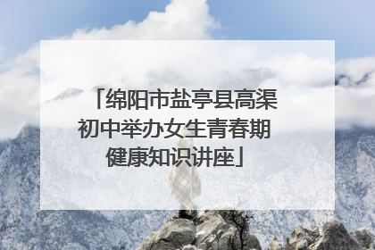 绵阳市盐亭县高渠初中举办女生青春期健康知识讲座