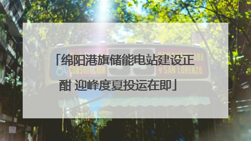 绵阳港旗储能电站建设正酣 迎峰度夏投运在即