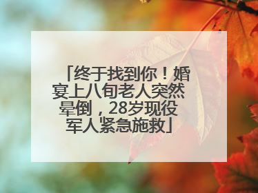 终于找到你！婚宴上八旬老人突然晕倒，28岁现役军人紧急施救
