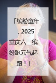 缤纷童年，2025重庆六一缤纷跑元气起跑！