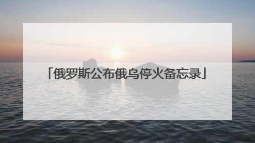 俄罗斯公布俄乌停火备忘录