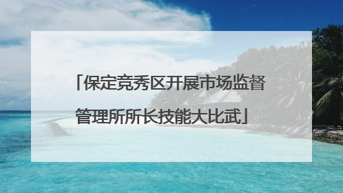 保定竞秀区开展市场监督管理所所长技能大比武