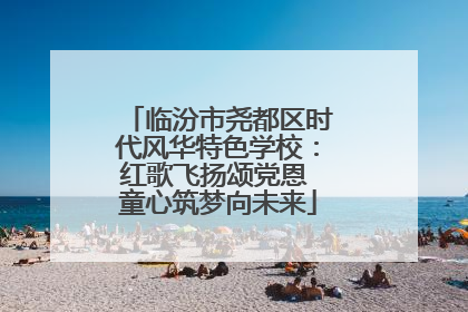 临汾市尧都区时代风华特色学校：红歌飞扬颂党恩 童心筑梦向未来
