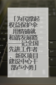 为民撑起权益保护伞 用情铺就和谐发展路——记全国先进工作者、新区项目建设中心干部卢小勇