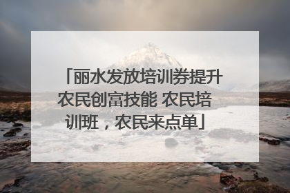 丽水发放培训券提升农民创富技能 农民培训班，农民来点单
