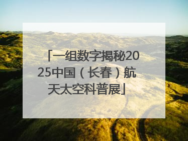 一组数字揭秘2025中国（长春）航天太空科普展