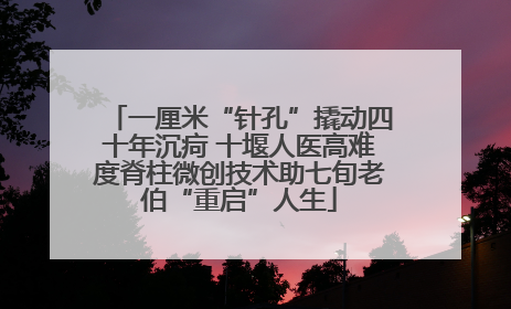 一厘米“针孔”撬动四十年沉疴 十堰人医高难度脊柱微创技术助七旬老伯“重启”人生