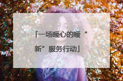 一场暖心的暖“新”服务行动