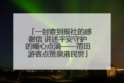 一封寄到报社的感谢信 讲述平安守护的暖心点滴——莆田游客点赞泉港民警